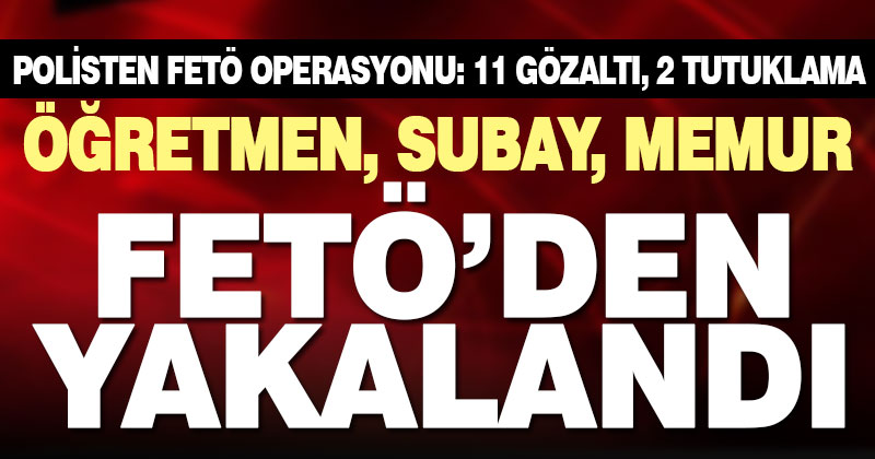 Denizli’de FETÖ operasyonu: 11 gözaltı, 2 tutuklama