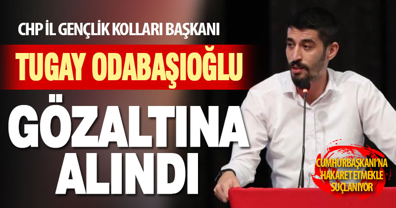 CHP Gençlik Kolları Başkanı Odabaşıoğlu, Cumhurbaşkanı’na hakaretten gözaltına alındı