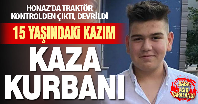 15 yaşındaki Kazım traktör kazasında öldü, babası ağır yaralandı