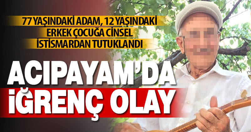 Acıpayam’da iğrenç olay: 77 yaşındaki adam 12 yaşındaki erkek çocuğa cinsel istismardan tutuklandı