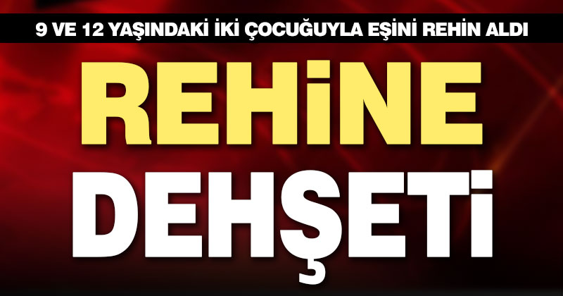 Karaman Mahallesinde rehine paniği: Eşi ve iki çocuğunu rehin aldı