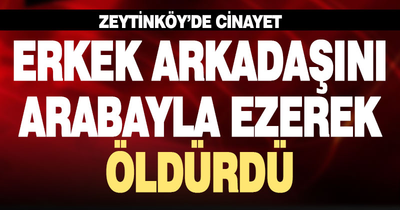Sevgilisini otomobil ile ezip öldürdü