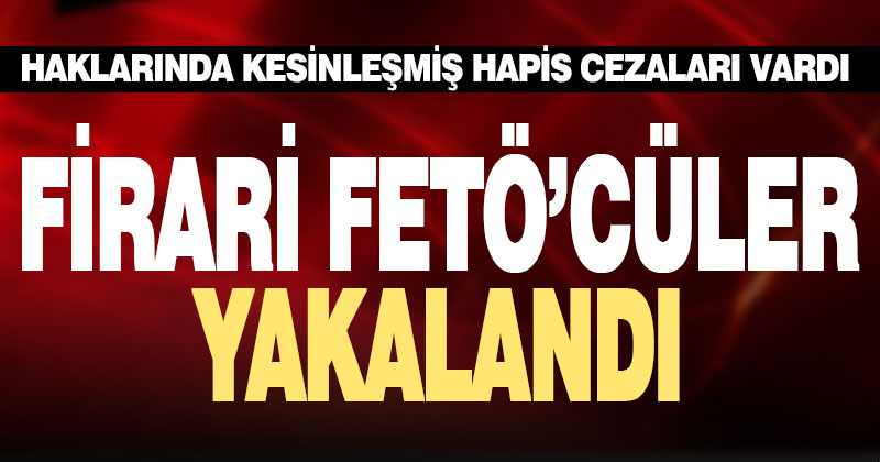 Firari FETÖ’cüler yakalandı
