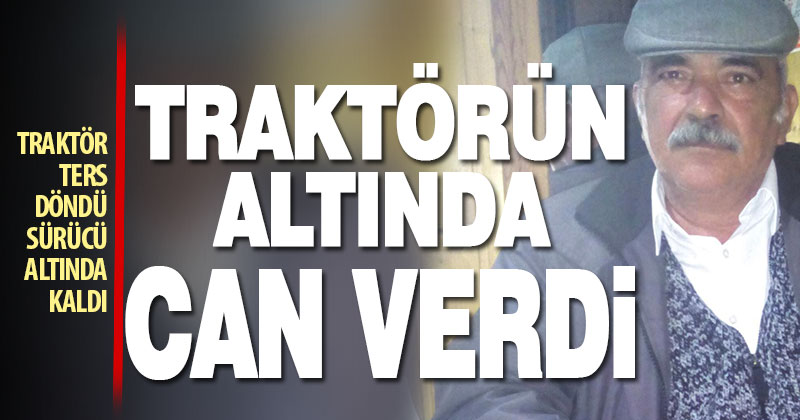Ters dönen traktörün altında kalan sürücü öldü