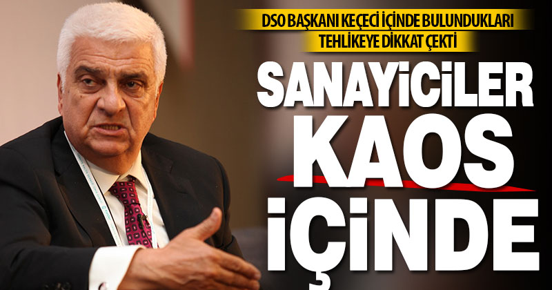 DSO Başkanı Keçeci: Sanayiciler kaos içinde