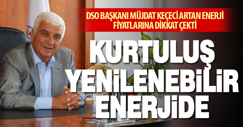 DSO Başkanı Müjdat Keçeci artan enerji fiyatlarına dikkat çekti