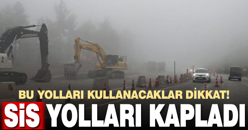 Bu yolları kullanacaklar dikkat! Yoğun sis yolları kapladı