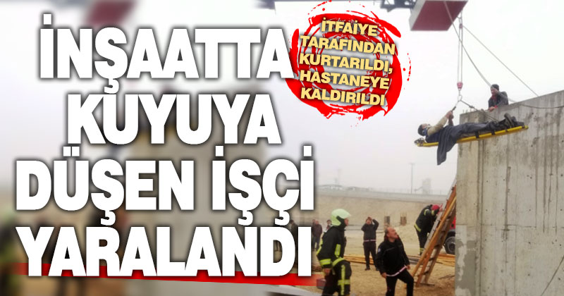 İnşaattaki kuyuya düşen işçiyi yaralandı