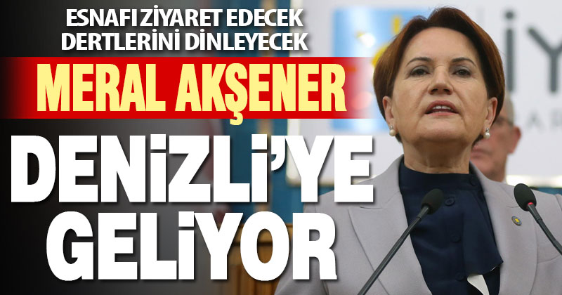 Meral Akşener Denizli’ye geliyor
