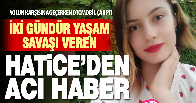 Yolun karşısına geçerken aracın çarptığı 19 yaşındaki Hatice kurtarılamadı