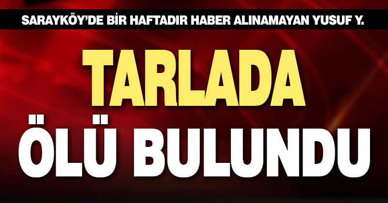 Bir haftadır haber alınamayan adam tarlada ölü bulundu