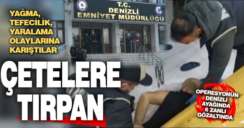 Tırpan operasyonunun Denizli ayağında 6 zanlı gözaltında
