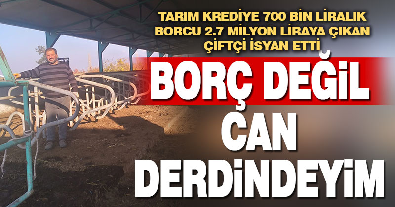 Borç batağındaki çiftçi isyan etti: “Borç derdinde değilim, can derdindeyim”