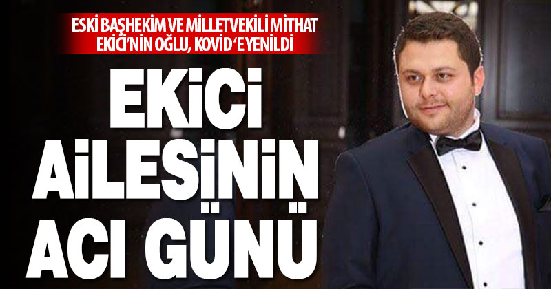 Eski milletvekili Mithat Ekici, 32 yaşındaki oğlunu kovid 19 nedeniyle kaybetti