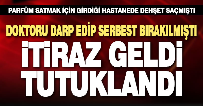 Doktoru darbettikten sonra serbest bırakılan şüpheli, itiraz üzerine tutuklandı