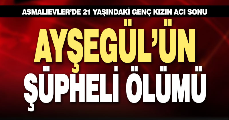 21 yaşındaki Ayşegül arkadaşlarıyla kaldığı apartta ölü bulundu