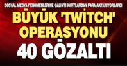 Büyük ‘Twitch’ operasyonu: 40 gözaltı
