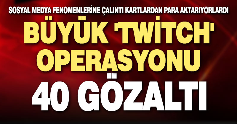 Büyük ‘Twitch’ operasyonu: 40 gözaltı