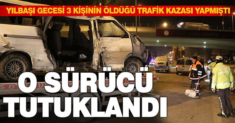 Yılbaşı gecesi 3 kişinin öldüğü trafik kazasıyla ilgili sürücü tutuklandı
