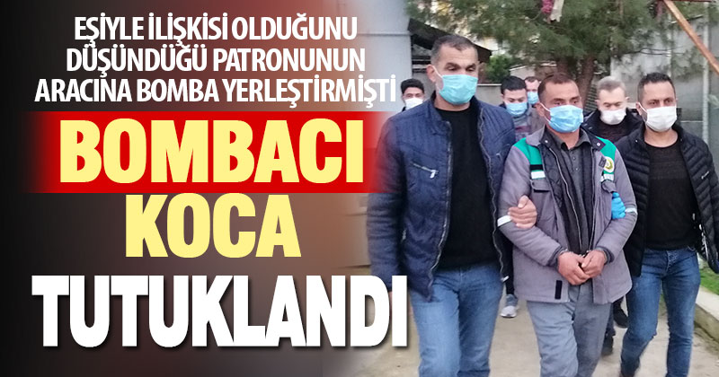 Karısıyla ilişkisi olduğunu öne sürdüğü kişinin otomobiline patlayıcı yerleştiren şüpheli tutuklandı