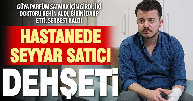 Seyyar satıcı, hastanedeki iki doktoru rehin aldı, birini darp etti, serbest kaldı