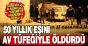 Denizli’de tartıştığı eşini tüfekle öldüren kişi gözaltına alındı