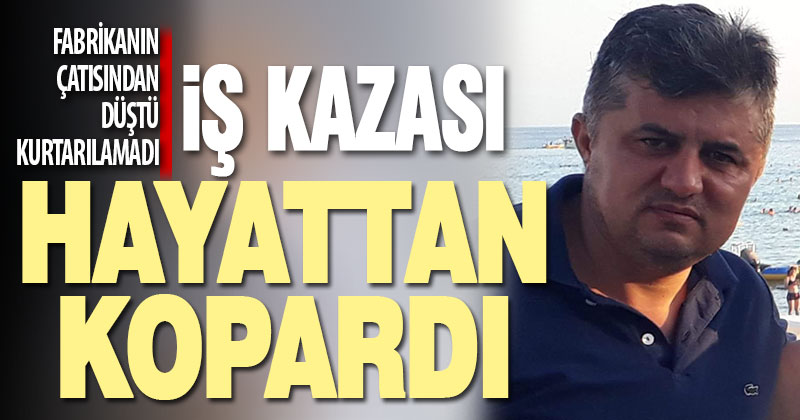 Fabrikanın çatısından düşen işçi hayatını kaybetti
