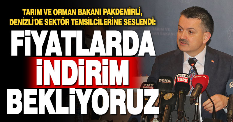 Pakdemirli Denizli’de sektör temsilcilerine seslendi: Fiyatlarda indirim bekliyoruz