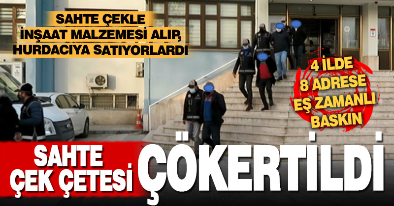Sahte çek çetesi çökertildi. İnşaat malzemelerini alıp hurdacıya satıyorlardı