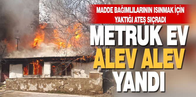 Madde bağımlılarının ısınmak için yaktığı ateş metruk binayı küle çevirdi