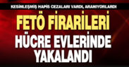 Firari FETÖ’cüler hücre evlerinde yakalandı