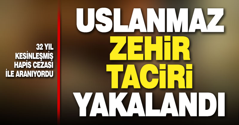 32 yıl kesinleşmiş hapis cezasıyla aranan zehir taciri yakalandı