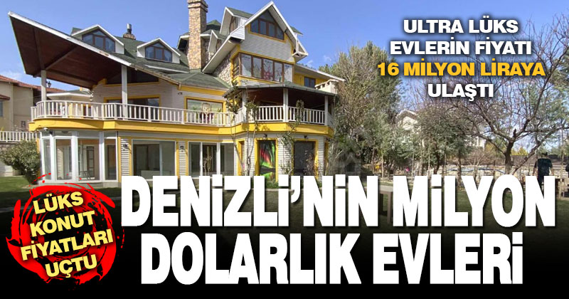 Denizli’nin milyonluk evleri de uçtu: Fiyatlar 1 milyon doları aştı
