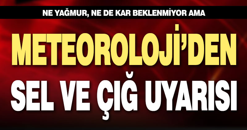 Meteoroloji’den sıcaklığa bağlı sel ve çığ uyarısı