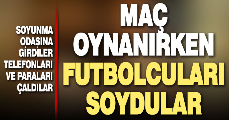 Maç oynanırken soyunma odasına girdiler, futbolcuları soydular