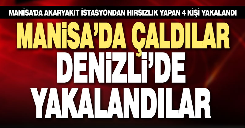 Manisa’da akaryakıt istasyondan hırsızlık yapan 4 kişi Denizli’de yakalandı