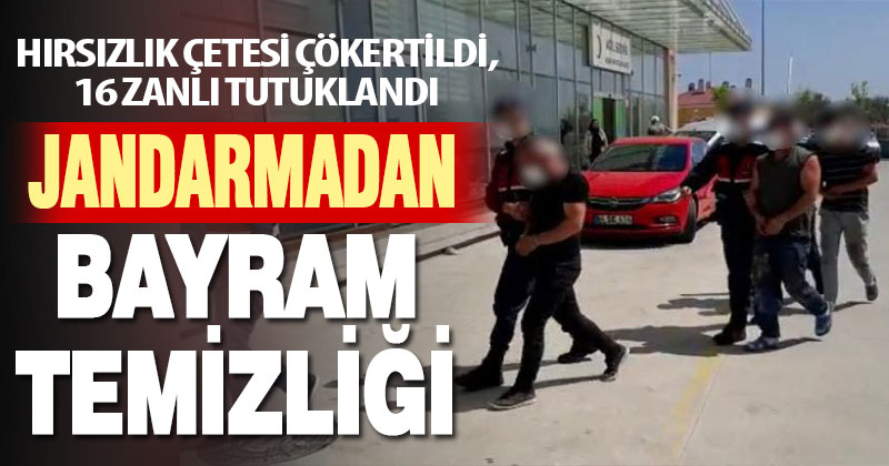 Hırsızlık çetesi çökertildi, 16 zanlı tutuklandı
