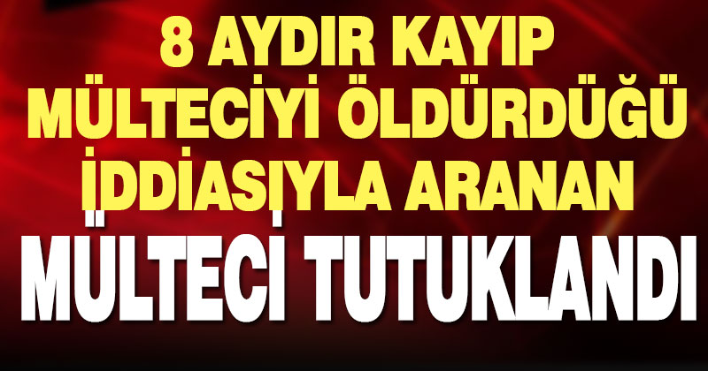 8 aydır kayıp Afgan uyruklu mülteciyi öldürdüğü öne sürülen başka mülteci yakalandı