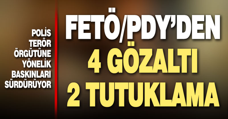 FETÖ/PDY’den 4 gözaltı, 2 tutuklama