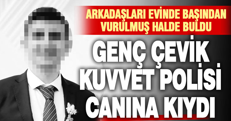 Genç Çevik Kuvvet Polisi canına kıydı