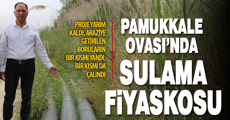 Pamukkale ovasındaki proje yarım kaldı, arazideki borular yandı