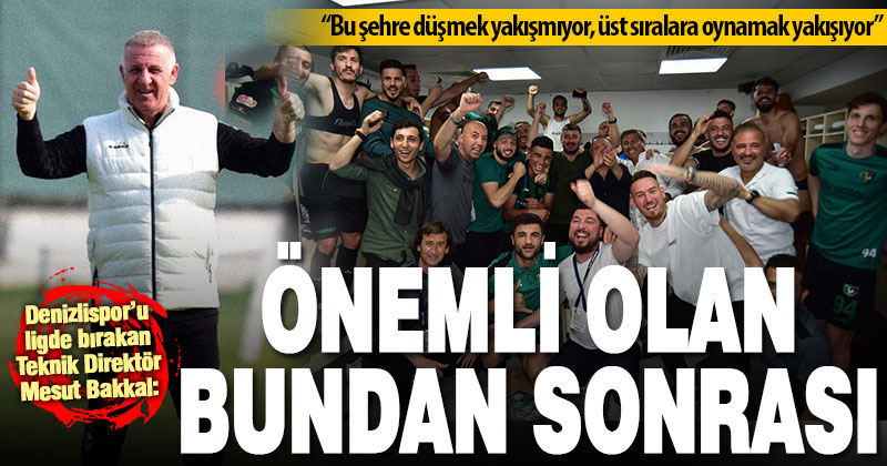 Denizlispor Teknik Direktörü Mesut Bakkal: Mutluyuz ama bundan sonrası daha önemli