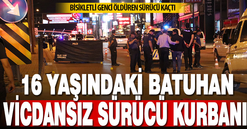 16 yaşındaki bisikletli Batuhan’a çarpıp ölümüne neden olan sürücü kaçtı