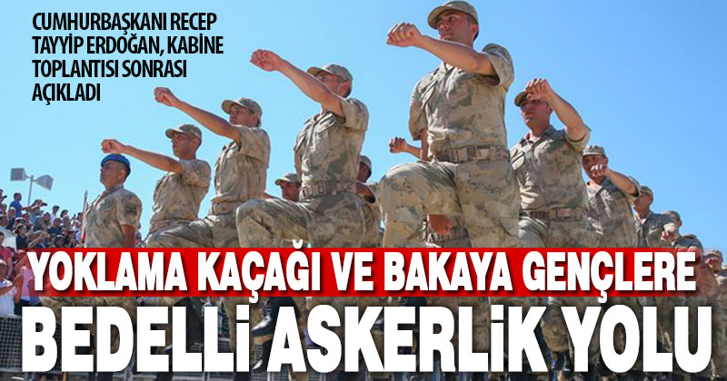 Yoklama kaçağı ve bakaya gençlere bedelli askerlik yolu açıldı