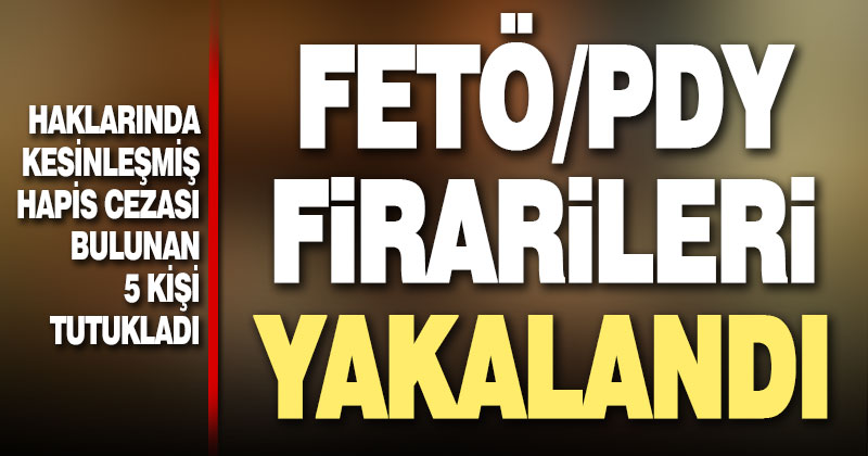 FETÖ/PDY firarisi 5 hükümlü yakalandı