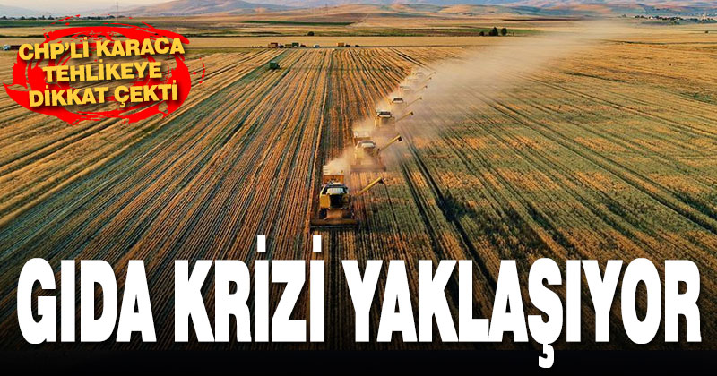 CHP Genel Başkan Yardımcısı Karaca: Gıda krizi yaklaşıyor