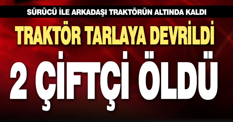 Tarlaya devrilen traktördeki iki kişi öldü