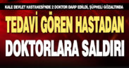 Kale’de tedavi sırasında doktorlara saldırı