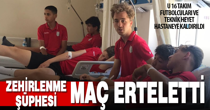 Maç için kente gelen futbolcular zehirlenme şüphesiyle hastaneye gitti, maç ertelendi