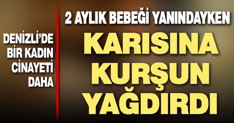 Aşağışamlı’da genç kadın 2 aylık bebeği yanındayken eşi tarafından öldürüldü